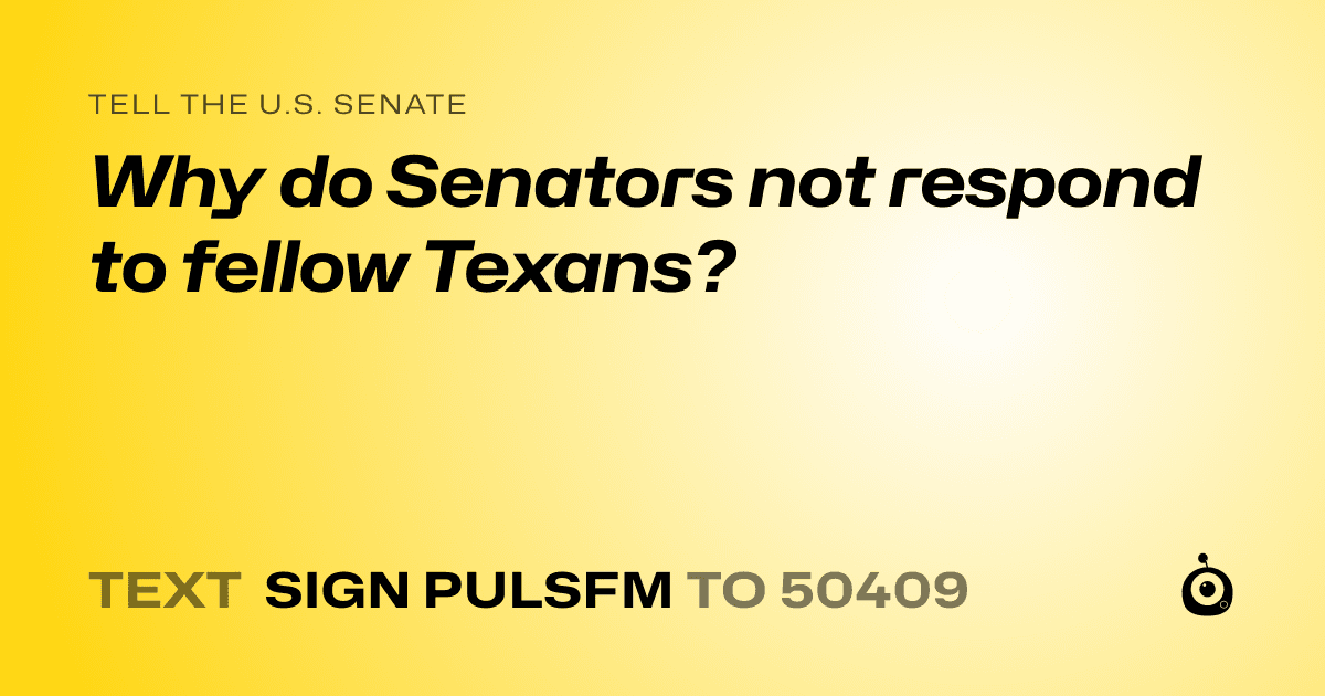 A shareable card that reads "tell the U.S. Senate: Why do Senators not respond to fellow Texans?" followed by "text sign PULSFM to 50409"