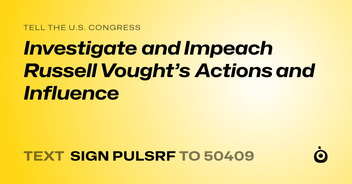 A shareable card that reads "tell the U.S. Congress: Investigate and Impeach Russell Vought’s Actions and Influence" followed by "text sign PULSRF to 50409"
