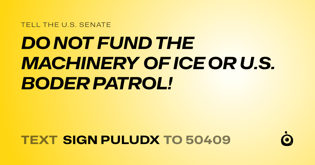 A shareable card that reads "tell the U.S. Senate: DO NOT FUND THE MACHINERY OF ICE OR U.S. BODER PATROL!" followed by "text sign PULUDX to 50409"