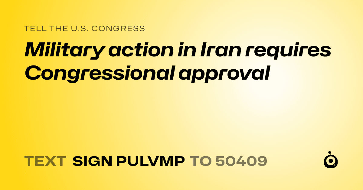 A shareable card that reads "tell the U.S. Congress: Military action in Iran requires Congressional approval" followed by "text sign PULVMP to 50409"