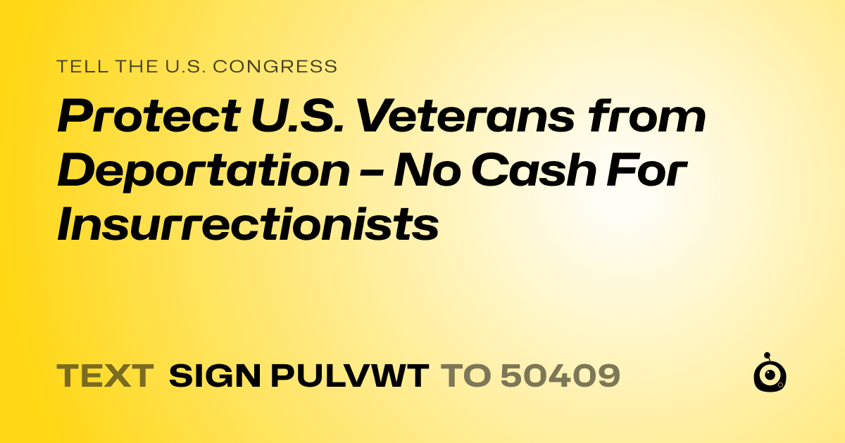 A shareable card that reads "tell the U.S. Congress: Protect U.S. Veterans from Deportation –  No Cash For Insurrectionists" followed by "text sign PULVWT to 50409"