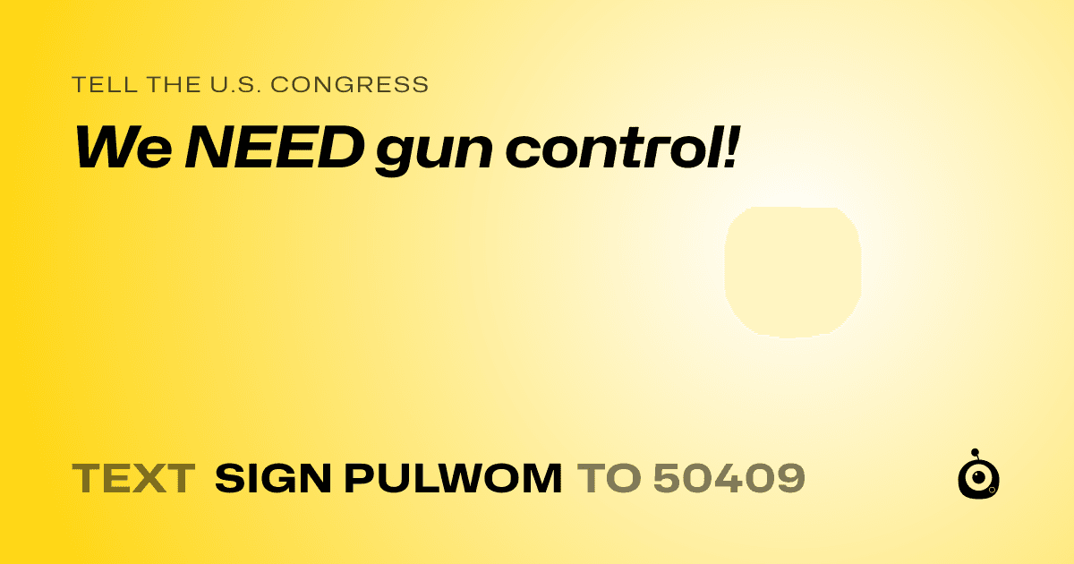 A shareable card that reads "tell the U.S. Congress: We NEED gun control!" followed by "text sign PULWOM to 50409"