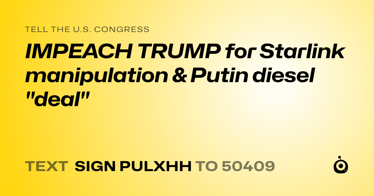 A shareable card that reads "tell the U.S. Congress: IMPEACH TRUMP for Starlink manipulation & Putin diesel "deal"" followed by "text sign PULXHH to 50409"
