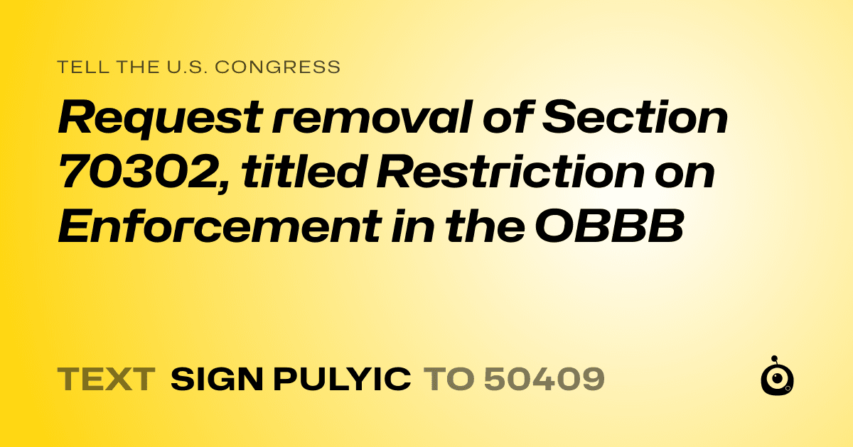 A shareable card that reads "tell the U.S. Congress: Request removal of Section 70302, titled Restriction on Enforcement in the OBBB" followed by "text sign PULYIC to 50409"
