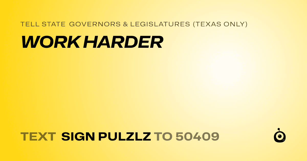 A shareable card that reads "tell State Governors & Legislatures (Texas only): WORK HARDER" followed by "text sign PULZLZ to 50409"