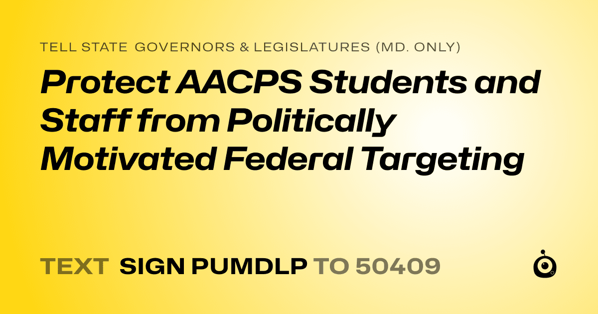 A shareable card that reads "tell State Governors & Legislatures (Md. only): Protect AACPS Students and Staff from Politically Motivated Federal Targeting" followed by "text sign PUMDLP to 50409"
