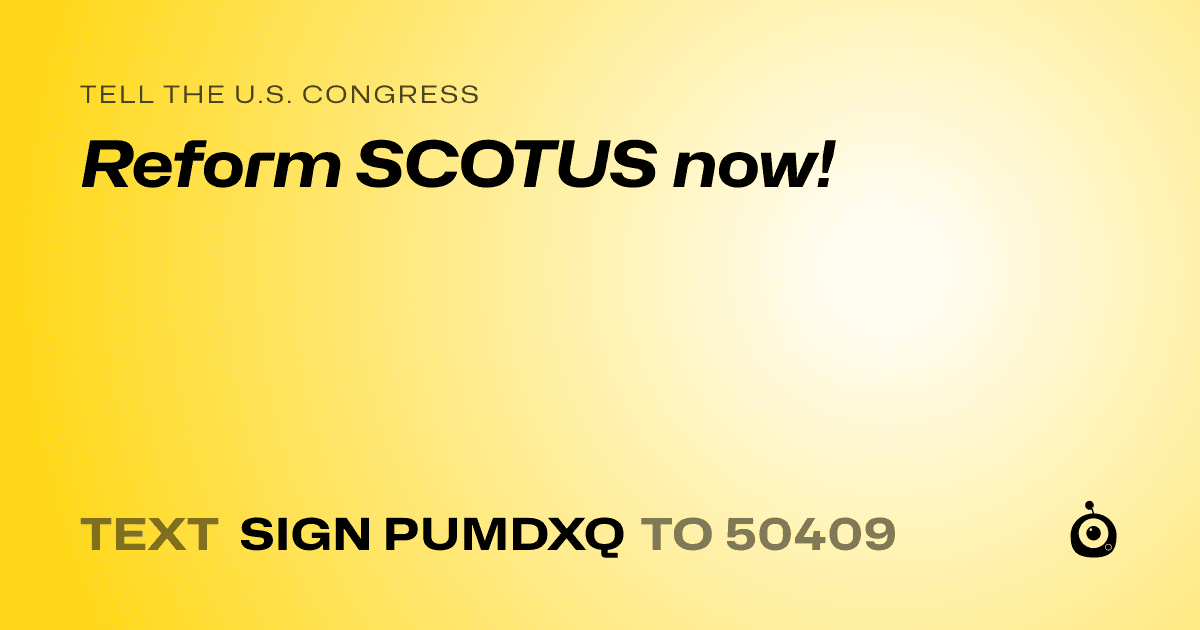 A shareable card that reads "tell the U.S. Congress: Reform SCOTUS now!" followed by "text sign PUMDXQ to 50409"