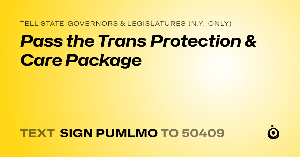 A shareable card that reads "tell State Governors & Legislatures (N.Y. only): Pass the Trans Protection & Care Package" followed by "text sign PUMLMO to 50409"