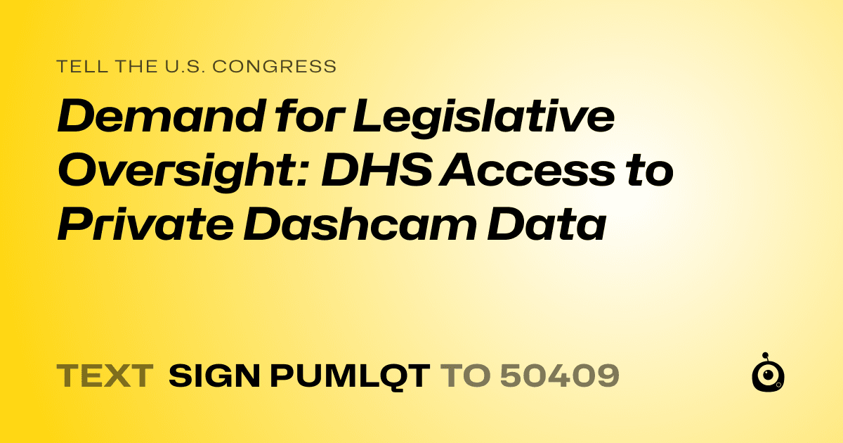 A shareable card that reads "tell the U.S. Congress: Demand for Legislative Oversight: DHS Access to Private Dashcam Data" followed by "text sign PUMLQT to 50409"