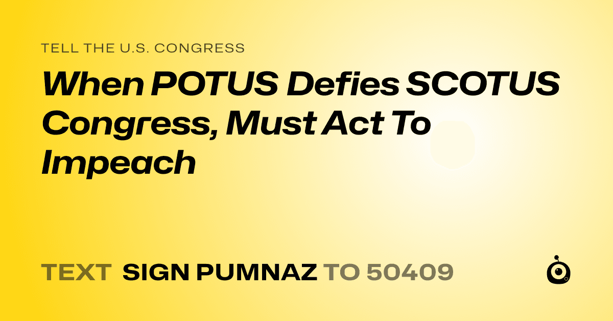 A shareable card that reads "tell the U.S. Congress: When POTUS Defies SCOTUS Congress, Must Act To Impeach" followed by "text sign PUMNAZ to 50409"