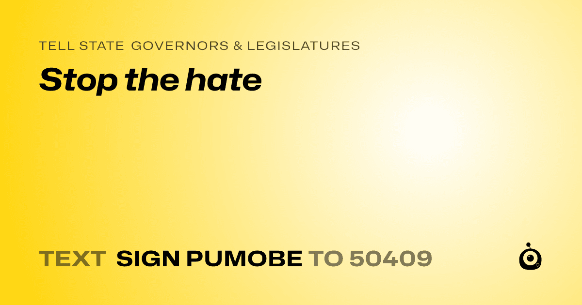 A shareable card that reads "tell State Governors & Legislatures: Stop the hate" followed by "text sign PUMOBE to 50409"