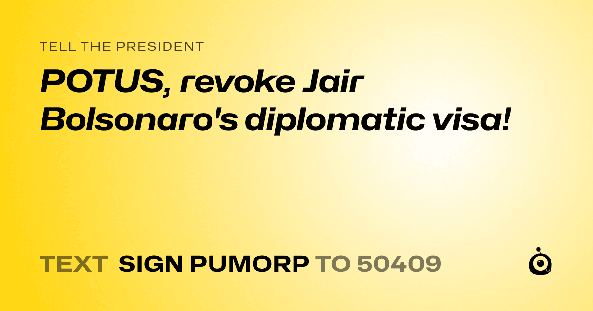 A shareable card that reads "tell the President: POTUS, revoke Jair Bolsonaro's diplomatic visa!" followed by "text sign PUMORP to 50409"
