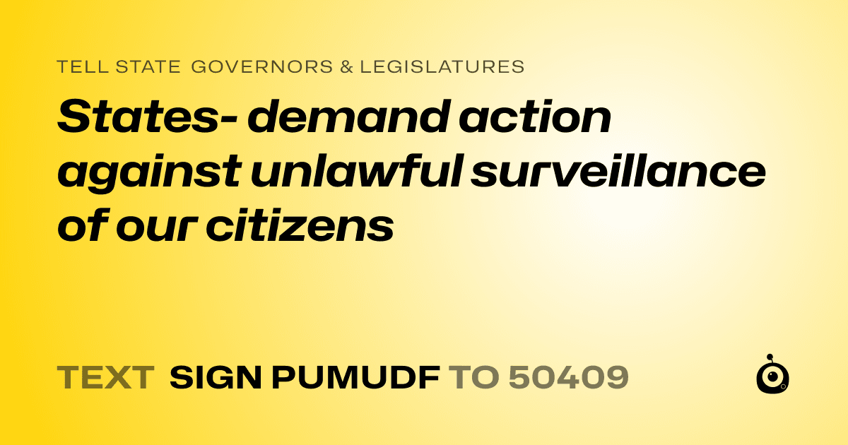 A shareable card that reads "tell State Governors & Legislatures: States- demand action against unlawful surveillance of our citizens" followed by "text sign PUMUDF to 50409"