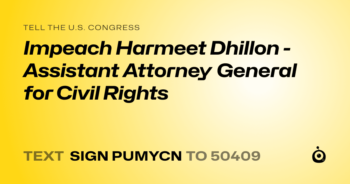 A shareable card that reads "tell the U.S. Congress: Impeach Harmeet Dhillon - Assistant Attorney General for Civil Rights" followed by "text sign PUMYCN to 50409"