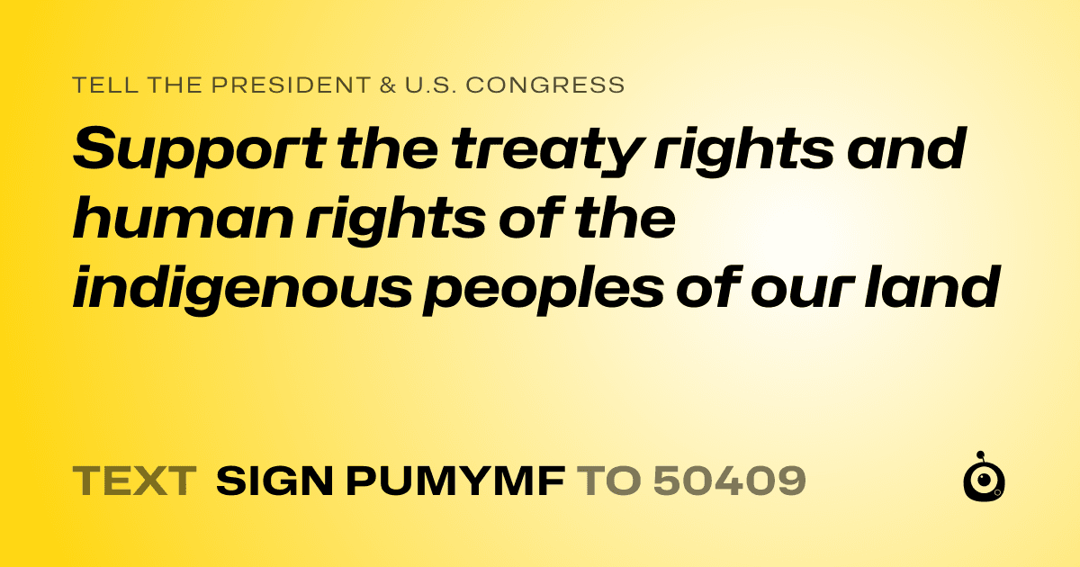 A shareable card that reads "tell the President & U.S. Congress: Support the treaty rights and human rights of the indigenous peoples of our land" followed by "text sign PUMYMF to 50409"