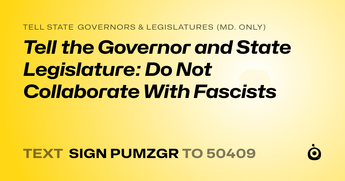 A shareable card that reads "tell State Governors & Legislatures (Md. only): Tell the Governor and State Legislature: Do Not Collaborate With Fascists" followed by "text sign PUMZGR to 50409"