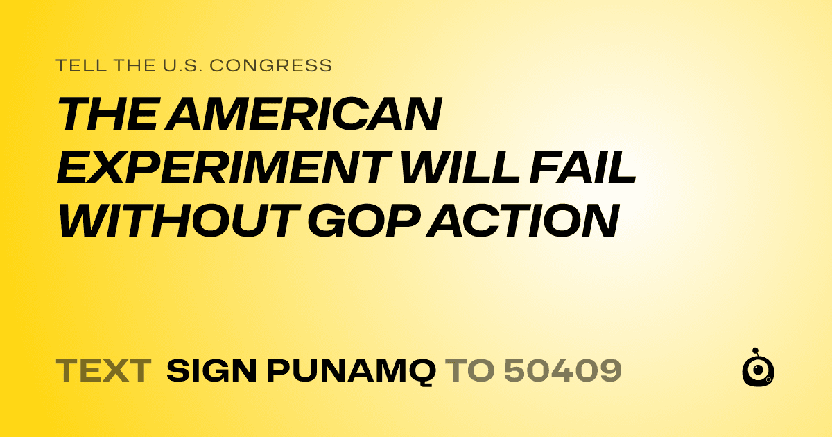 A shareable card that reads "tell the U.S. Congress: THE AMERICAN EXPERIMENT WILL FAIL WITHOUT GOP ACTION" followed by "text sign PUNAMQ to 50409"