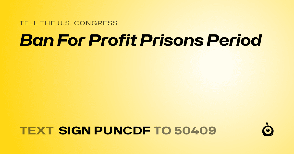 A shareable card that reads "tell the U.S. Congress: Ban For Profit Prisons Period" followed by "text sign PUNCDF to 50409"