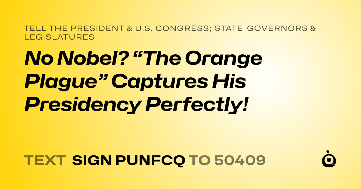A shareable card that reads "tell the President & U.S. Congress; State Governors & Legislatures: No Nobel? “The Orange Plague” Captures His Presidency Perfectly!" followed by "text sign PUNFCQ to 50409"