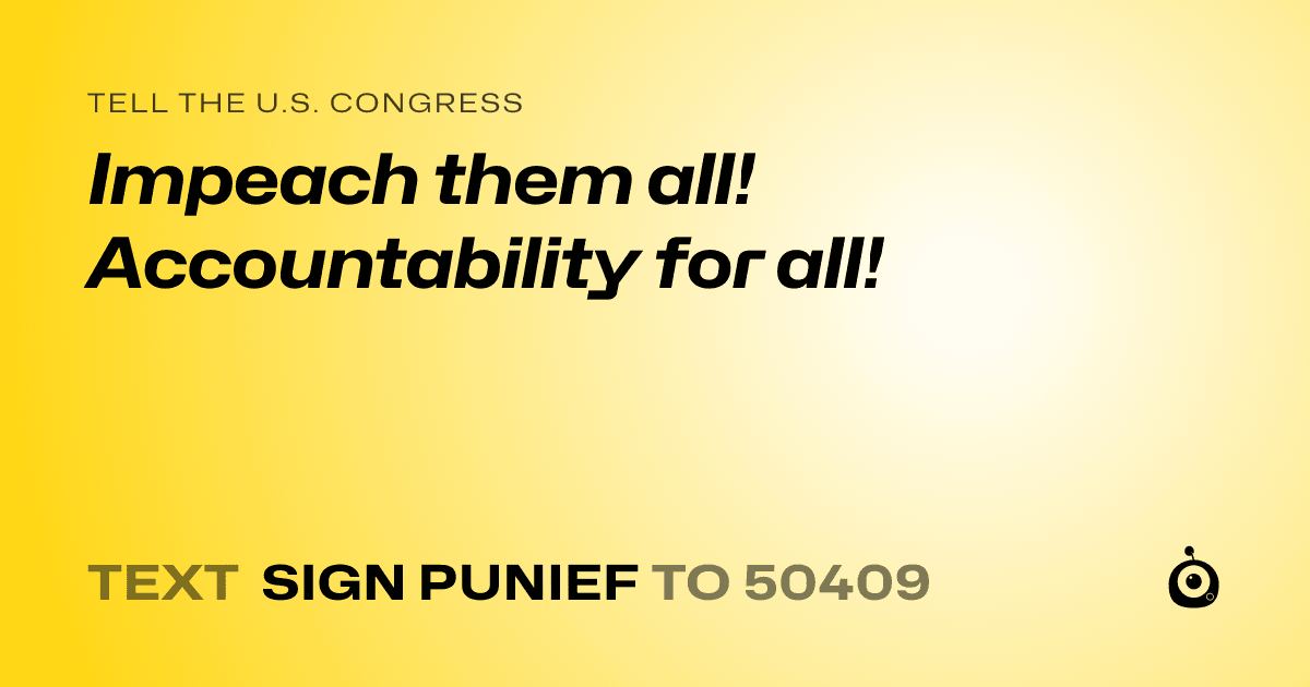 A shareable card that reads "tell the U.S. Congress: Impeach them all! Accountability for all!" followed by "text sign PUNIEF to 50409"