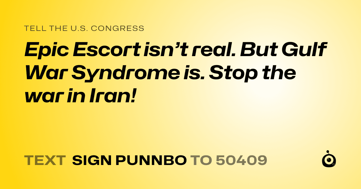 A shareable card that reads "tell the U.S. Congress: Epic Escort isn’t real. But Gulf War Syndrome is. Stop the war in Iran!" followed by "text sign PUNNBO to 50409"