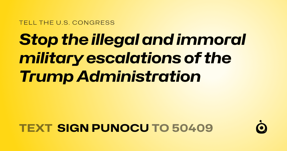 A shareable card that reads "tell the U.S. Congress: Stop the illegal and immoral military escalations of the Trump Administration" followed by "text sign PUNOCU to 50409"