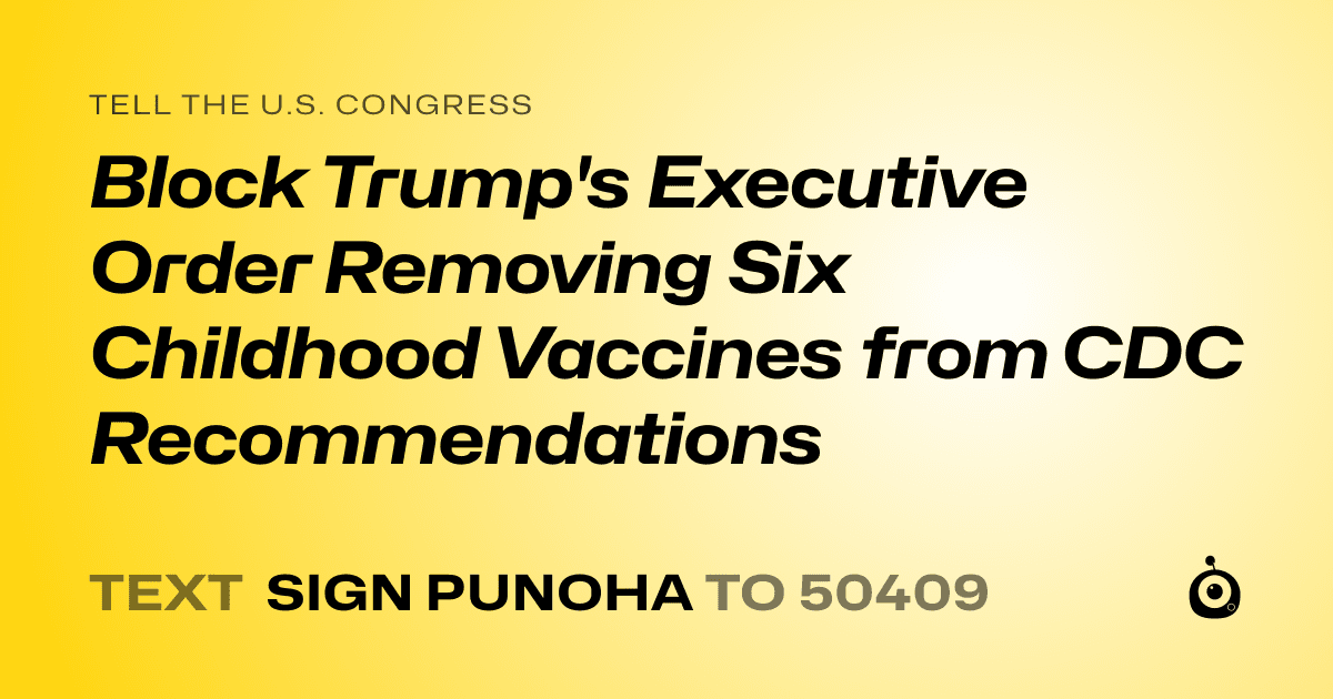 A shareable card that reads "tell the U.S. Congress: Block Trump's Executive Order Removing Six Childhood Vaccines from CDC Recommendations" followed by "text sign PUNOHA to 50409"