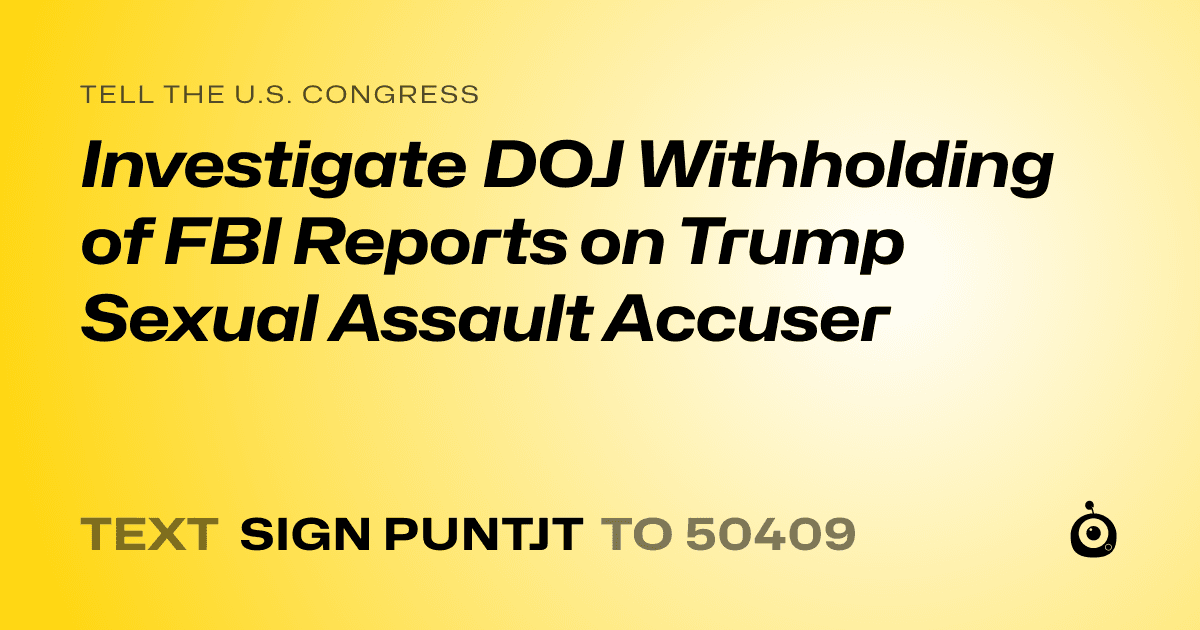 A shareable card that reads "tell the U.S. Congress: Investigate DOJ Withholding of FBI Reports on Trump Sexual Assault Accuser" followed by "text sign PUNTJT to 50409"