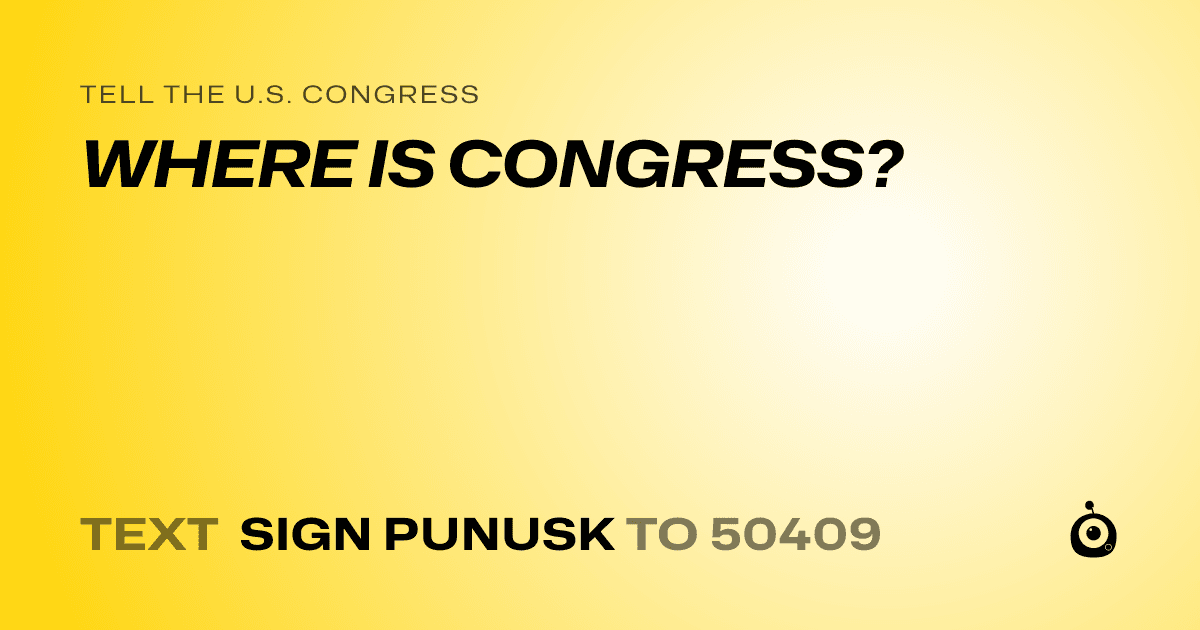 A shareable card that reads "tell the U.S. Congress: WHERE IS CONGRESS?" followed by "text sign PUNUSK to 50409"