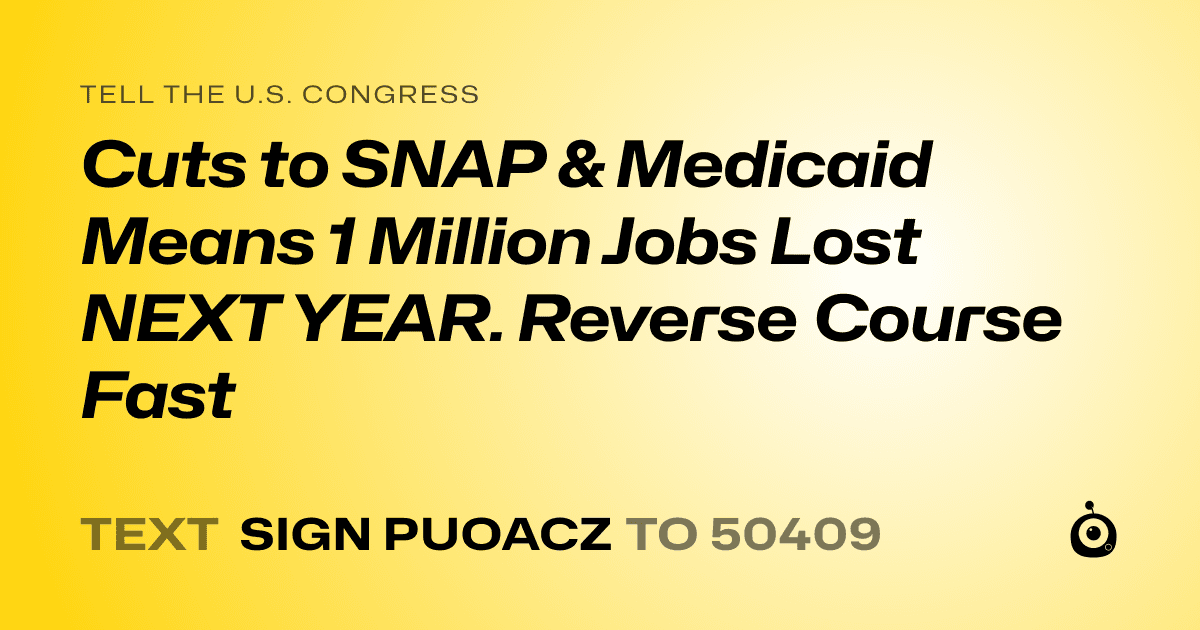 A shareable card that reads "tell the U.S. Congress: Cuts to SNAP & Medicaid Means 1 Million Jobs Lost NEXT YEAR. Reverse Course Fast" followed by "text sign PUOACZ to 50409"