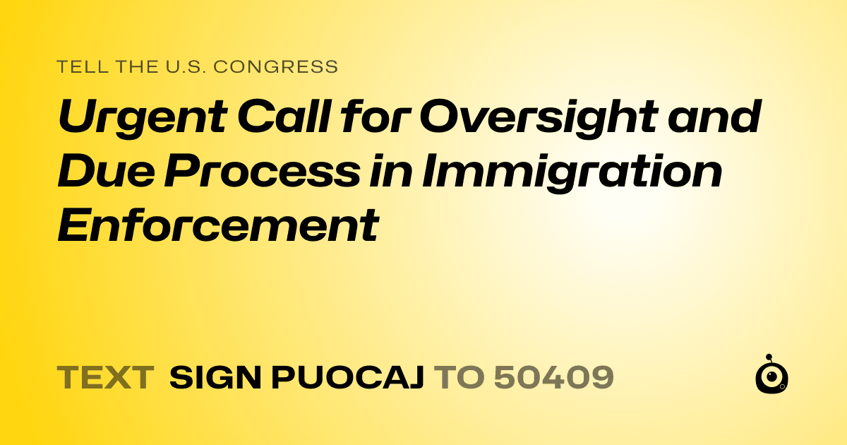 A shareable card that reads "tell the U.S. Congress: Urgent Call for Oversight and Due Process in Immigration Enforcement" followed by "text sign PUOCAJ to 50409"