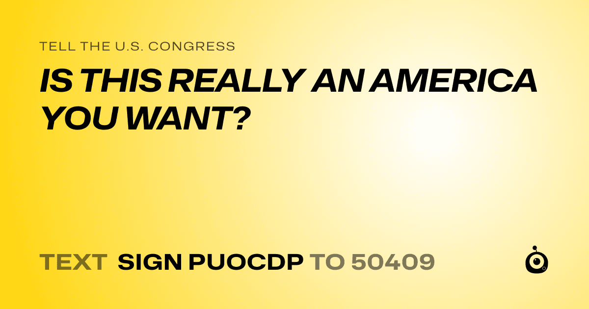 A shareable card that reads "tell the U.S. Congress: IS THIS REALLY AN AMERICA YOU WANT?" followed by "text sign PUOCDP to 50409"