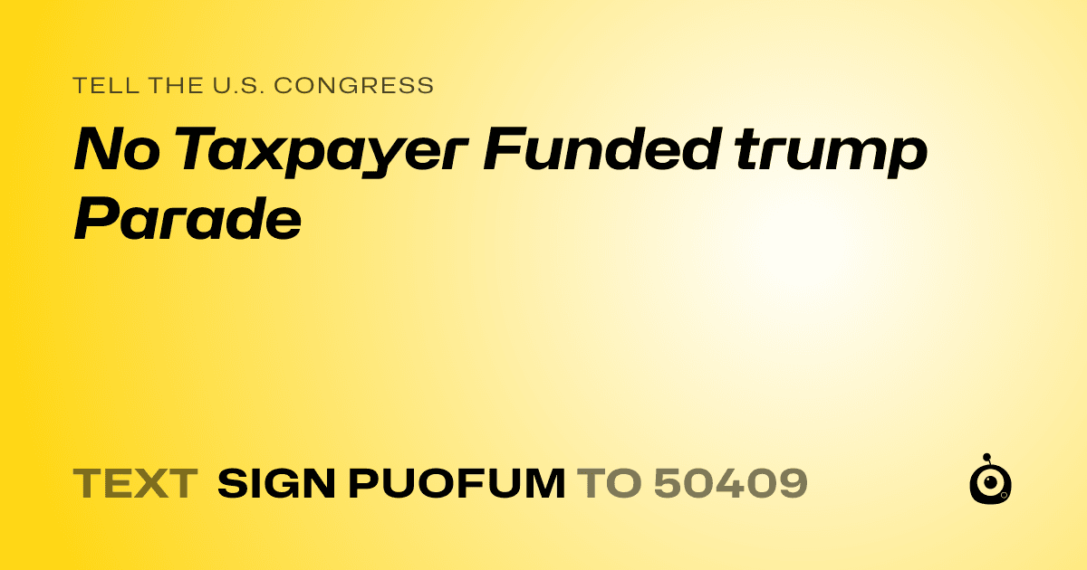 A shareable card that reads "tell the U.S. Congress: No Taxpayer Funded trump Parade" followed by "text sign PUOFUM to 50409"