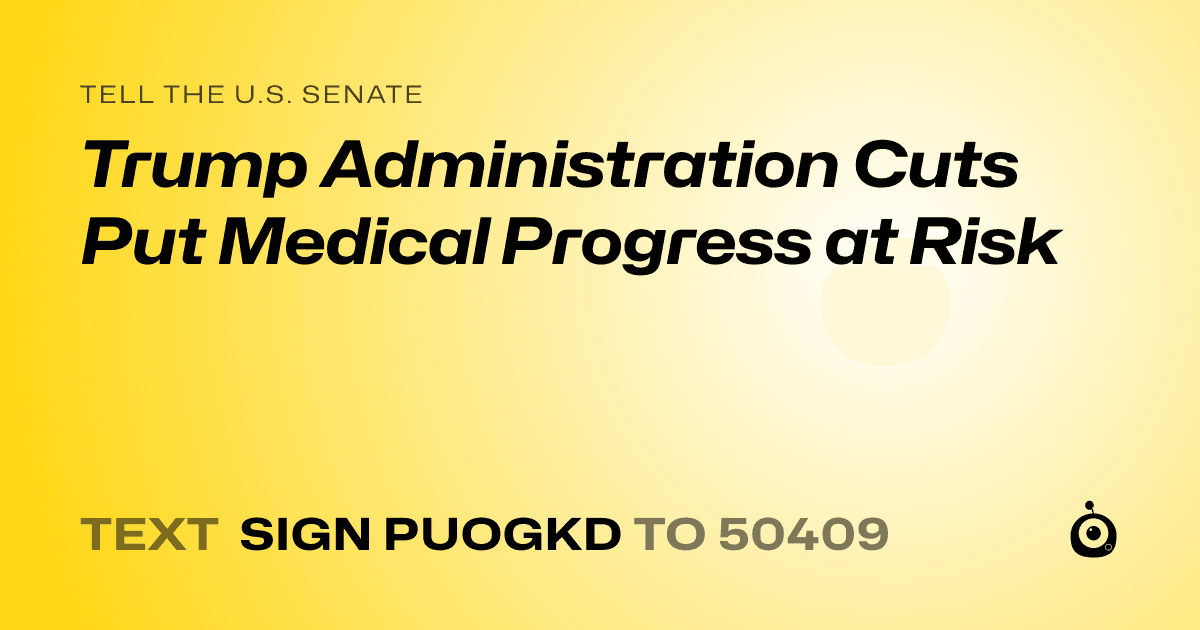 A shareable card that reads "tell the U.S. Senate: Trump Administration Cuts Put Medical Progress at Risk" followed by "text sign PUOGKD to 50409"