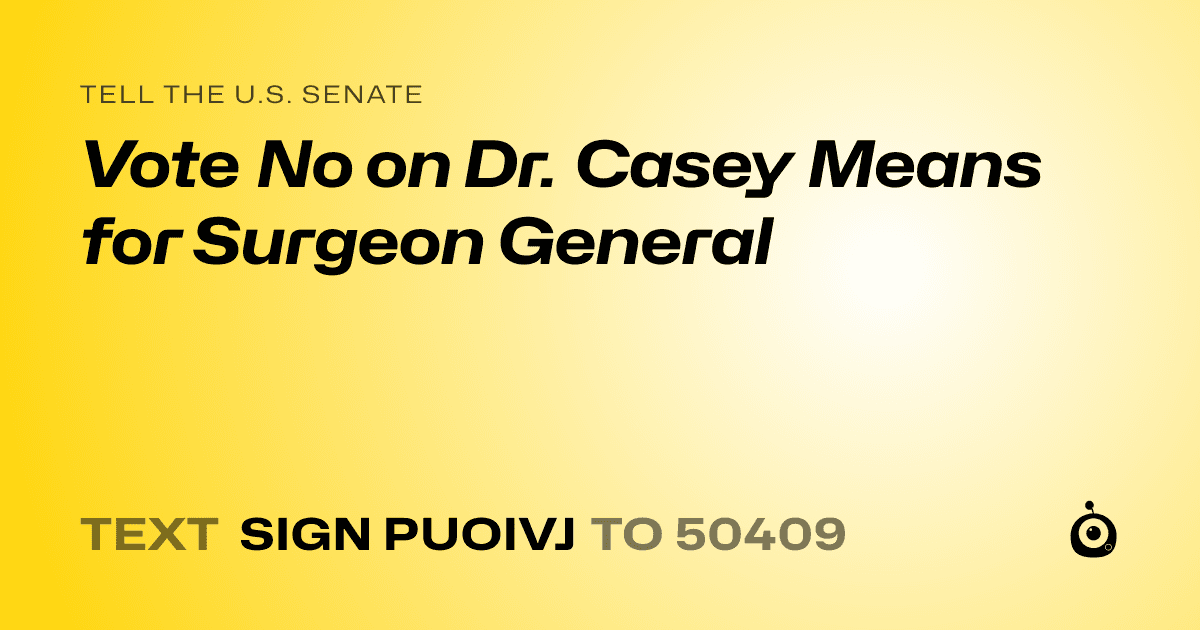 A shareable card that reads "tell the U.S. Senate: Vote No on Dr. Casey Means for Surgeon General" followed by "text sign PUOIVJ to 50409"
