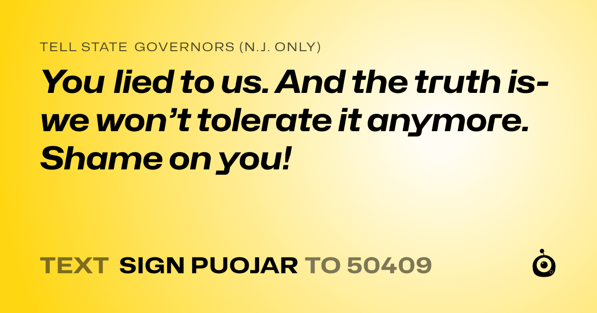 A shareable card that reads "tell State Governors (N.J. only): You lied to us. And the truth is- we won’t tolerate it anymore. Shame on you!" followed by "text sign PUOJAR to 50409"
