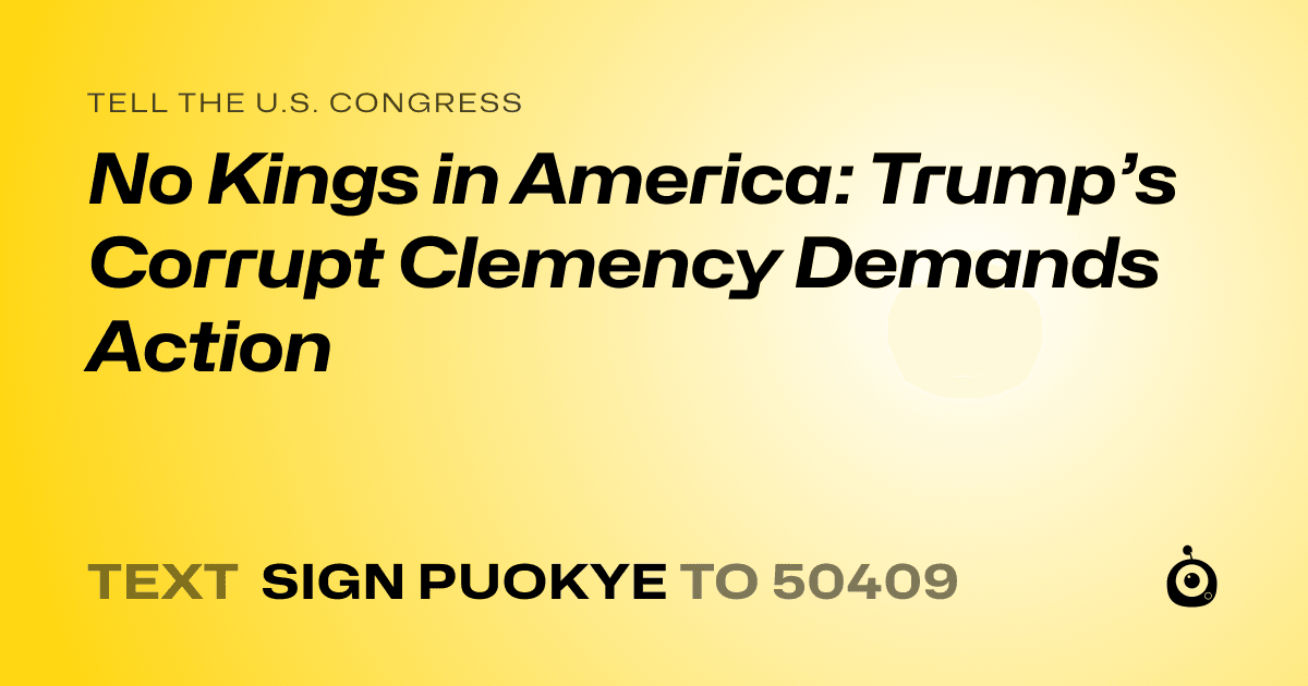 A shareable card that reads "tell the U.S. Congress: No Kings in America: Trump’s Corrupt Clemency Demands Action" followed by "text sign PUOKYE to 50409"