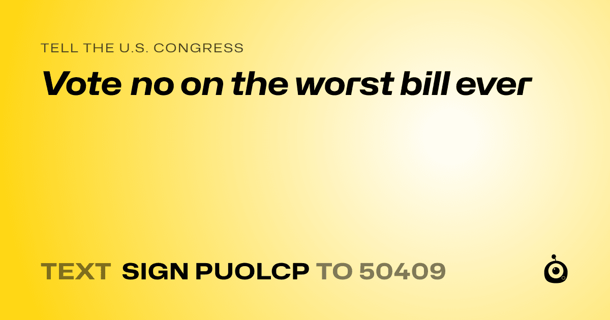 A shareable card that reads "tell the U.S. Congress: Vote no on the worst bill ever" followed by "text sign PUOLCP to 50409"