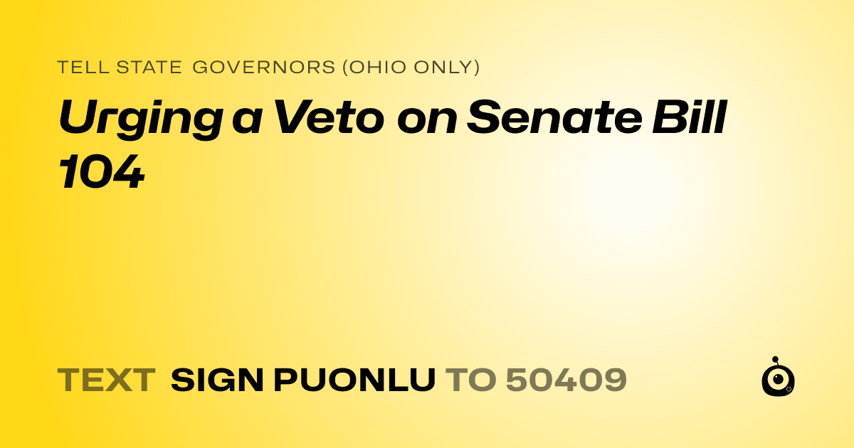 A shareable card that reads "tell State Governors (Ohio only): Urging a Veto on Senate Bill 104" followed by "text sign PUONLU to 50409"
