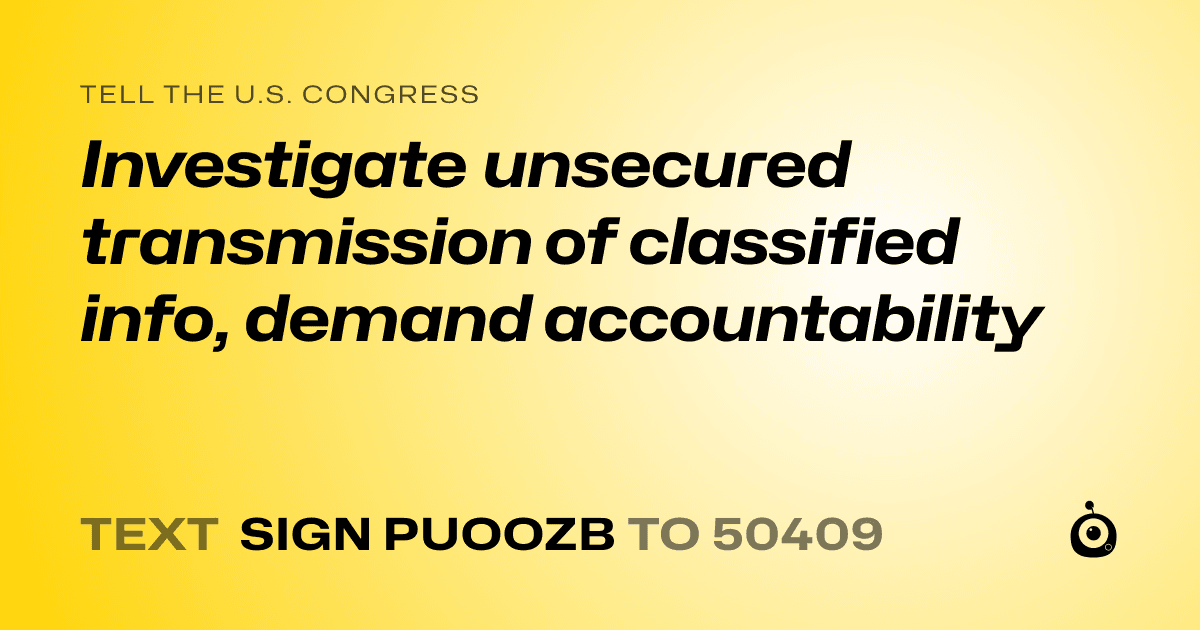 A shareable card that reads "tell the U.S. Congress: Investigate unsecured transmission of classified info, demand accountability" followed by "text sign PUOOZB to 50409"
