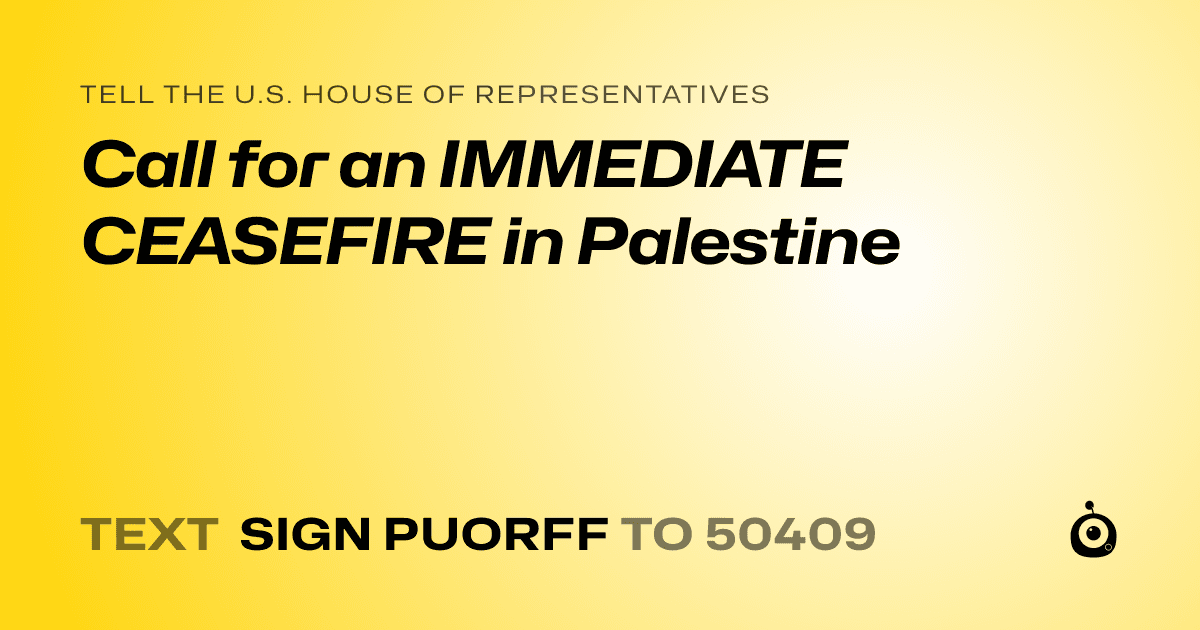 A shareable card that reads "tell the U.S. House of Representatives: Call for an IMMEDIATE CEASEFIRE in Palestine" followed by "text sign PUORFF to 50409"
