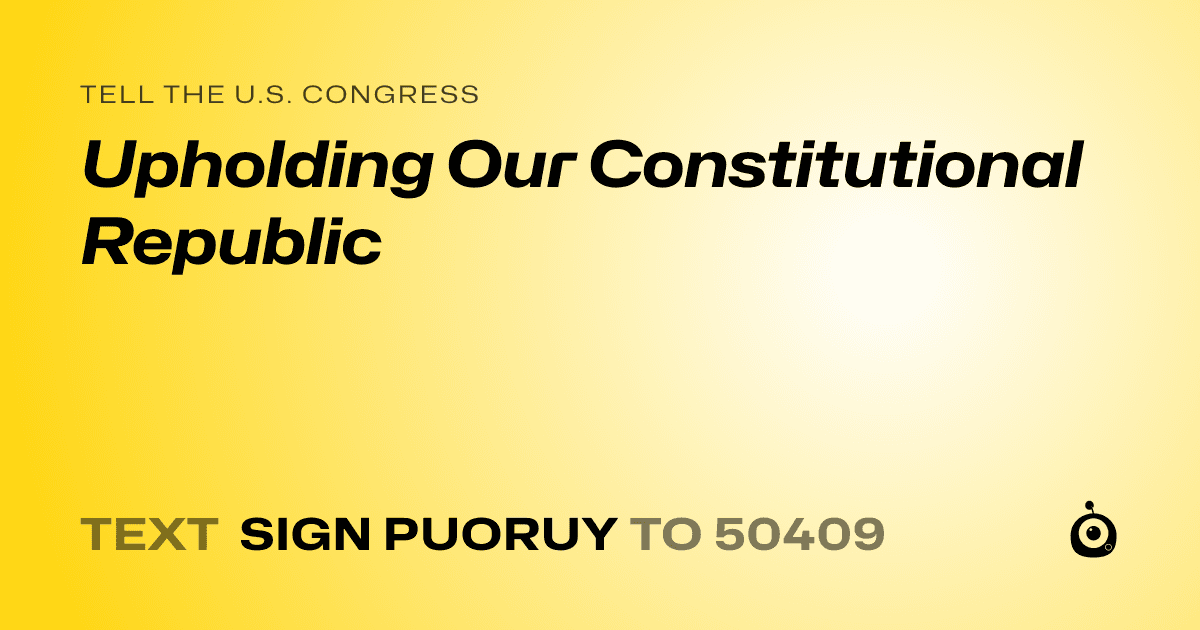 A shareable card that reads "tell the U.S. Congress: Upholding Our Constitutional Republic" followed by "text sign PUORUY to 50409"