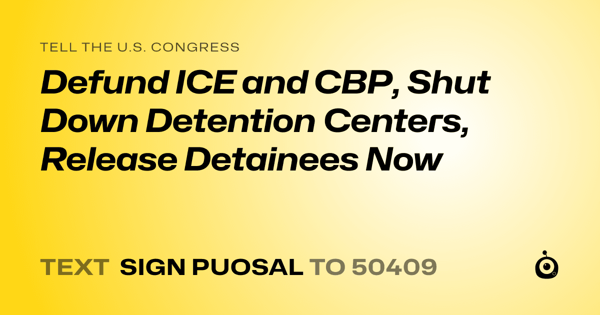 A shareable card that reads "tell the U.S. Congress: Defund ICE and CBP, Shut Down Detention Centers, Release Detainees Now" followed by "text sign PUOSAL to 50409"