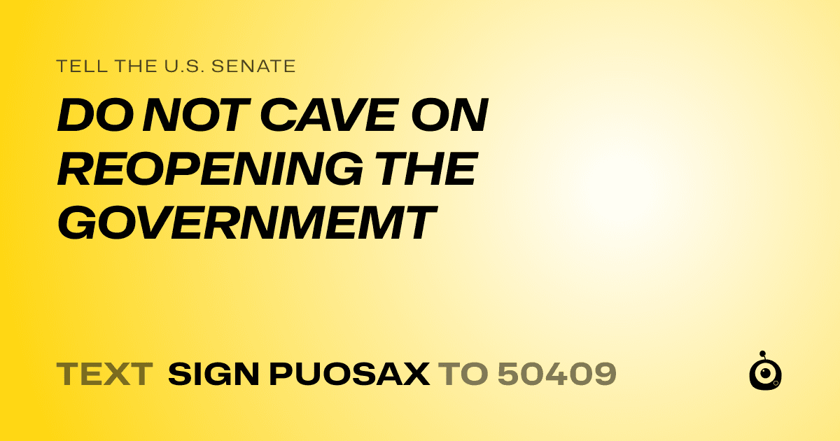 A shareable card that reads "tell the U.S. Senate: DO NOT CAVE ON REOPENING THE GOVERNMEMT" followed by "text sign PUOSAX to 50409"