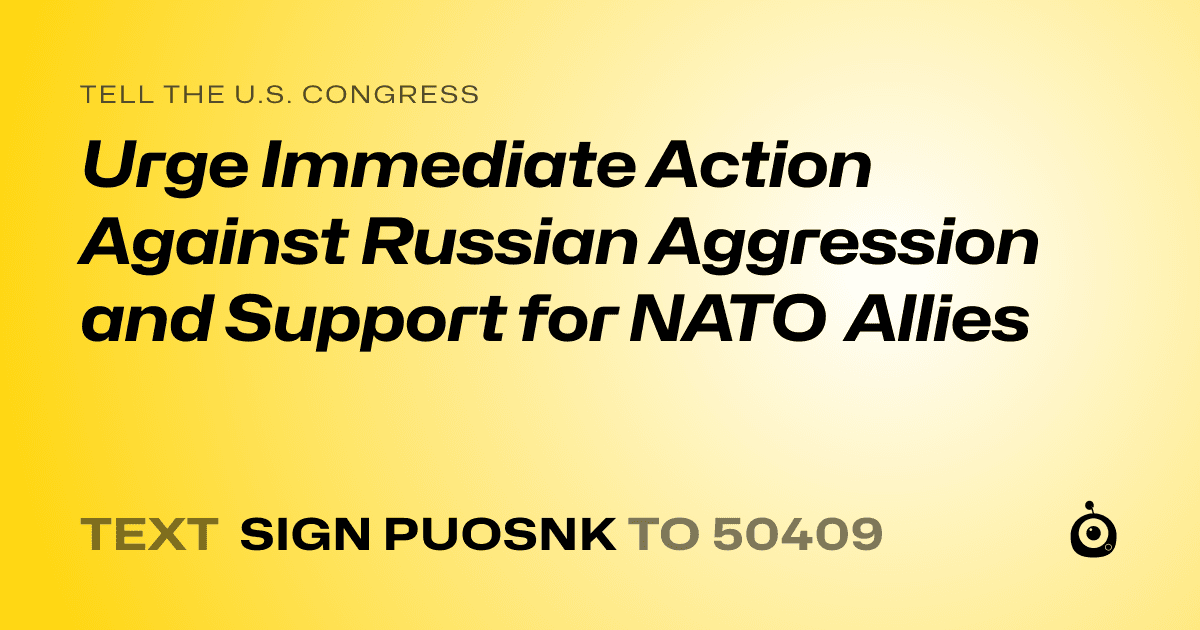 A shareable card that reads "tell the U.S. Congress: Urge Immediate Action Against Russian Aggression and Support for NATO Allies" followed by "text sign PUOSNK to 50409"