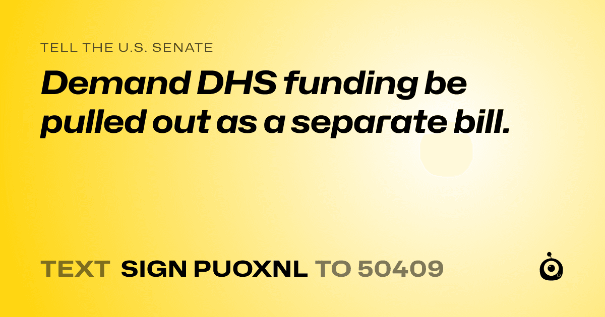 A shareable card that reads "tell the U.S. Senate: Demand DHS funding be pulled out as a separate bill." followed by "text sign PUOXNL to 50409"