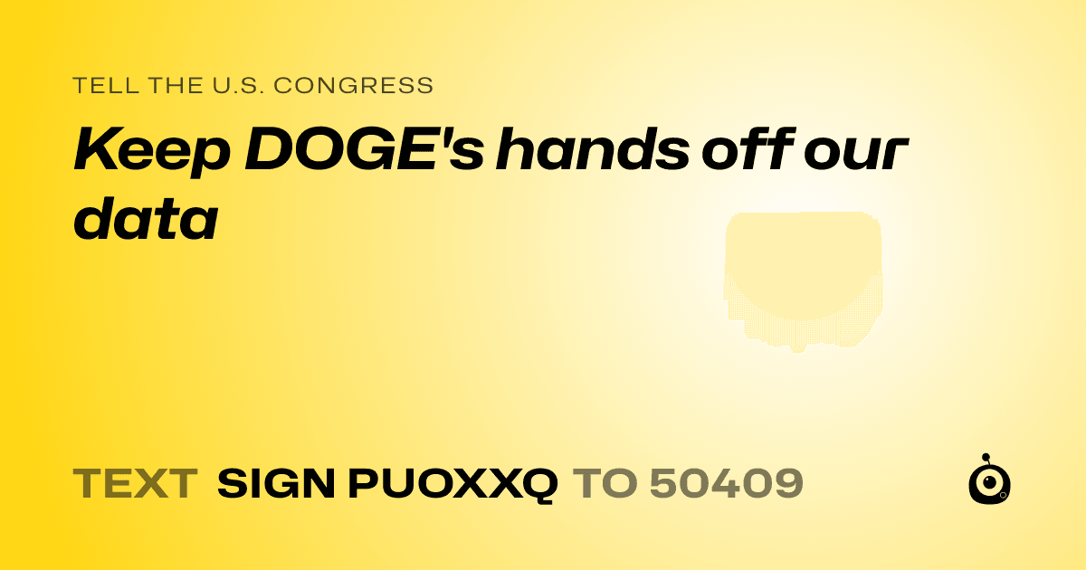 A shareable card that reads "tell the U.S. Congress: Keep DOGE's hands off our data" followed by "text sign PUOXXQ to 50409"