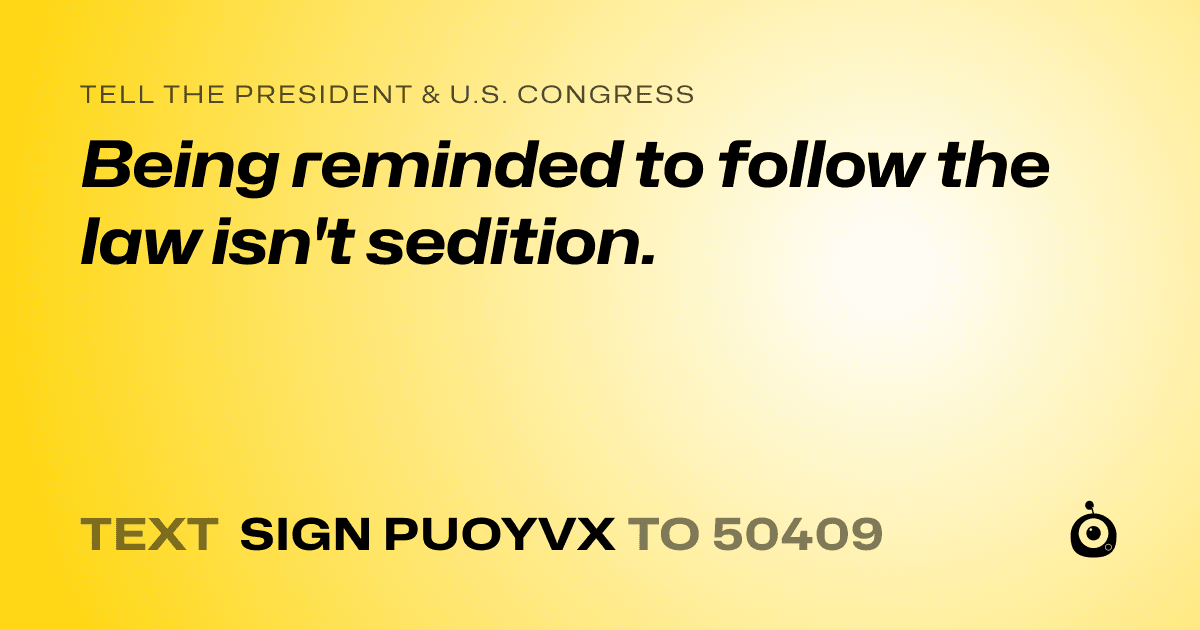 A shareable card that reads "tell the President & U.S. Congress: Being reminded to follow the law isn't sedition." followed by "text sign PUOYVX to 50409"