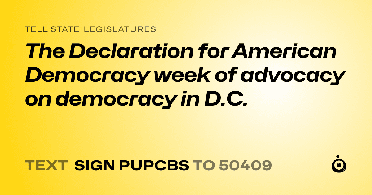 A shareable card that reads "tell State Legislatures: The Declaration for American Democracy week of advocacy on democracy in D.C." followed by "text sign PUPCBS to 50409"