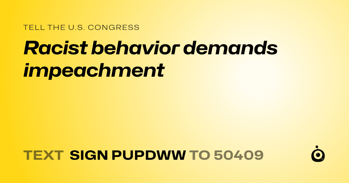 A shareable card that reads "tell the U.S. Congress: Racist behavior demands impeachment" followed by "text sign PUPDWW to 50409"